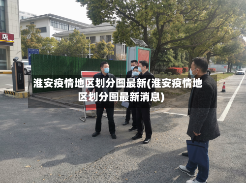 淮安疫情地区划分图最新(淮安疫情地区划分图最新消息)