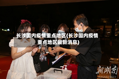 长沙国内疫情重点地区(长沙国内疫情重点地区最新消息)