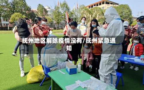 抚州地区解除疫情没有/抚州紧急通知-第3张图片