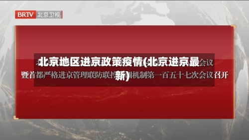 北京地区进京政策疫情(北京进京最新)