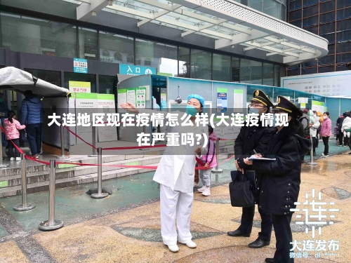 大连地区现在疫情怎么样(大连疫情现在严重吗?)-第2张图片
