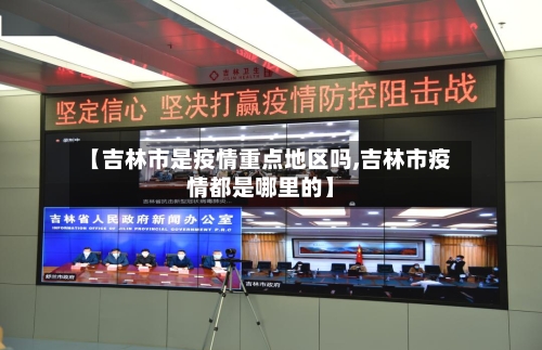 【吉林市是疫情重点地区吗,吉林市疫情都是哪里的】-第2张图片