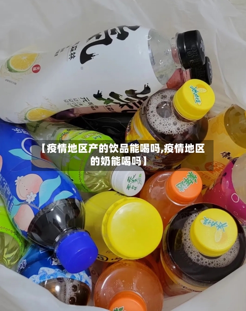 【疫情地区产的饮品能喝吗,疫情地区的奶能喝吗】-第2张图片
