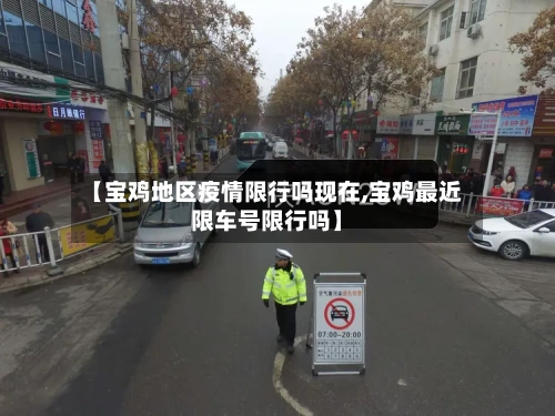 【宝鸡地区疫情限行吗现在,宝鸡最近限车号限行吗】-第2张图片