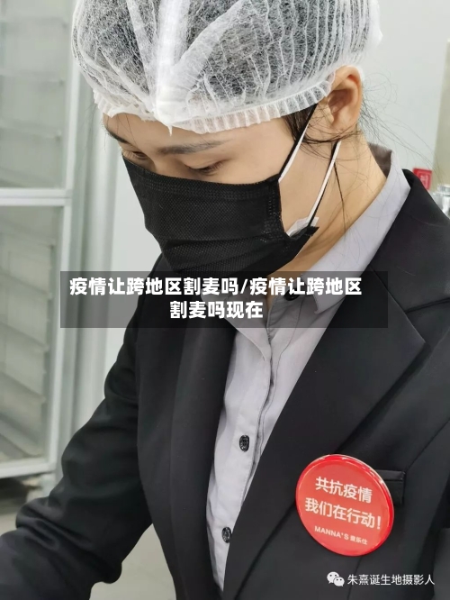 疫情让跨地区割麦吗/疫情让跨地区割麦吗现在