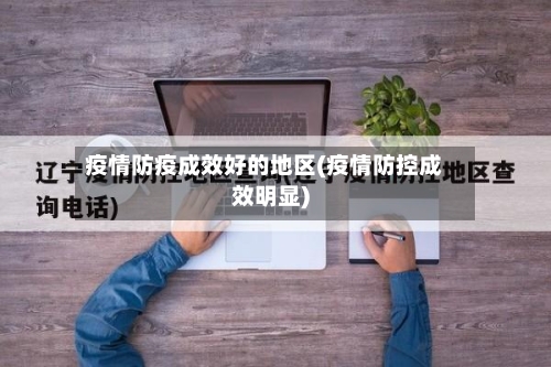 疫情防疫成效好的地区(疫情防控成效明显)