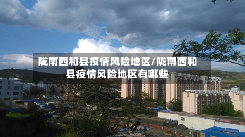 陇南西和县疫情风险地区/陇南西和县疫情风险地区有哪些