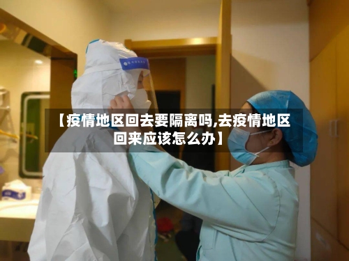 【疫情地区回去要隔离吗,去疫情地区回来应该怎么办】-第2张图片
