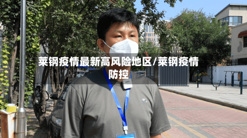 莱钢疫情最新高风险地区/莱钢疫情防控-第2张图片