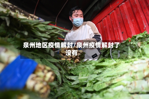 泉州地区疫情解封/泉州疫情解封了没有-第3张图片