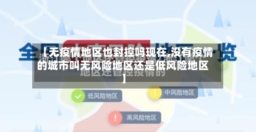 【无疫情地区也封控吗现在,没有疫情的城市叫无风险地区还是低风险地区】