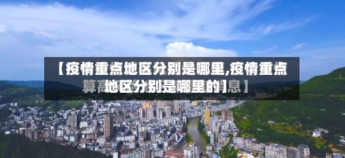 【疫情重点地区分别是哪里,疫情重点地区分别是哪里的】