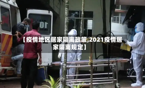 【疫情地区居家隔离政策,2021疫情居家隔离规定】-第2张图片