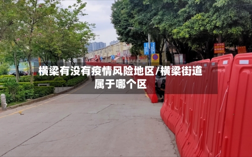 横梁有没有疫情风险地区/横梁街道属于哪个区