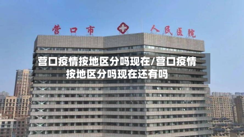 营口疫情按地区分吗现在/营口疫情按地区分吗现在还有吗-第3张图片