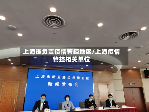 上海谁负责疫情管控地区/上海疫情管控相关单位