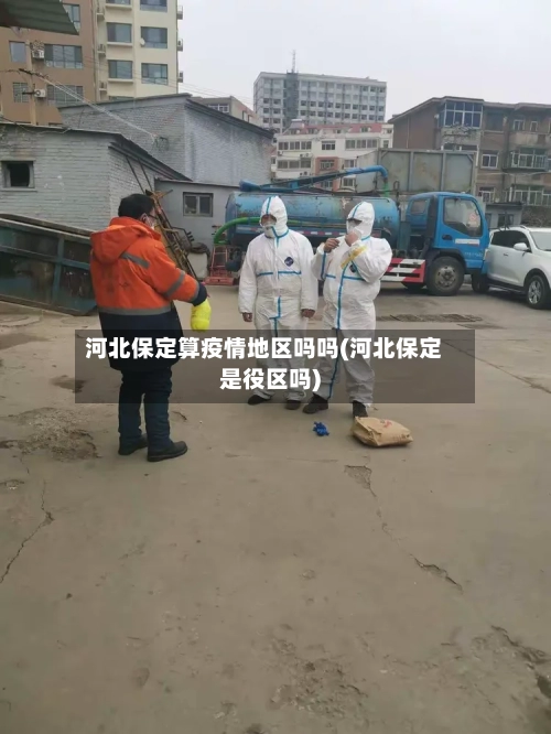 河北保定算疫情地区吗吗(河北保定是役区吗)