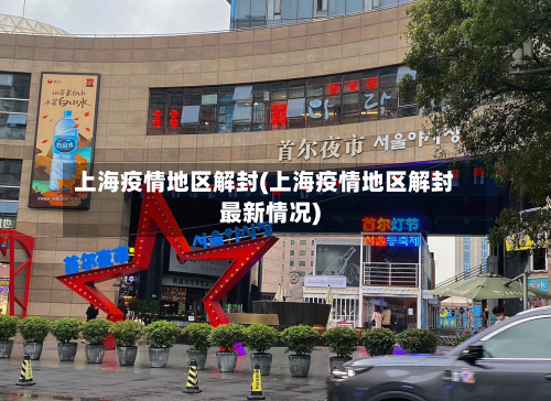 上海疫情地区解封(上海疫情地区解封最新情况)