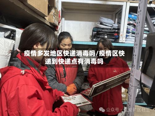 疫情多发地区快递消毒吗/疫情区快递到快递点有消毒吗