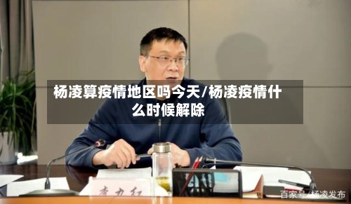 杨凌算疫情地区吗今天/杨凌疫情什么时候解除-第2张图片