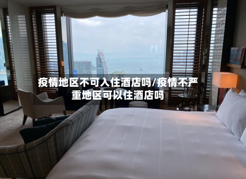 疫情地区不可入住酒店吗/疫情不严重地区可以住酒店吗