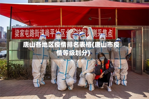 唐山各地区疫情排名表格(唐山市疫情等级划分)-第2张图片