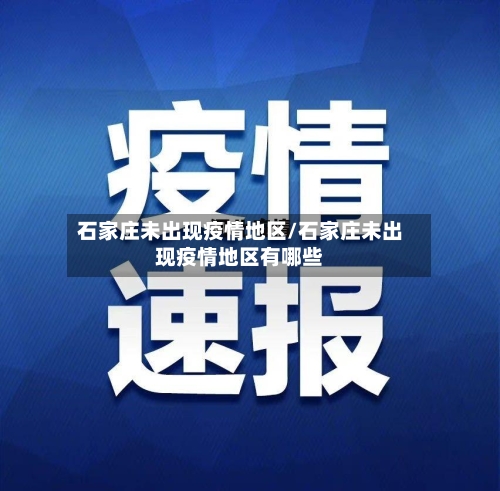 石家庄未出现疫情地区/石家庄未出现疫情地区有哪些-第3张图片
