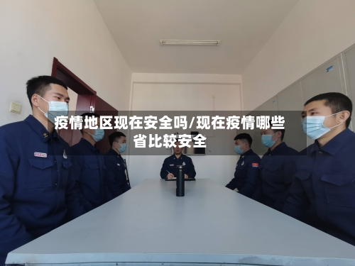 疫情地区现在安全吗/现在疫情哪些省比较安全