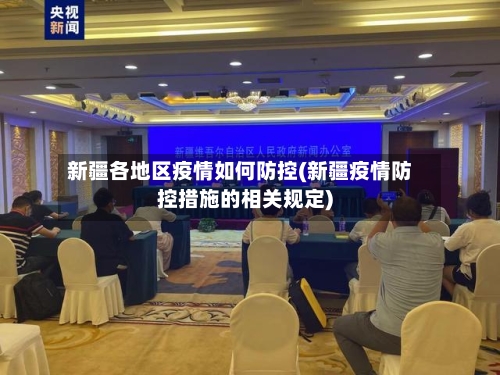 新疆各地区疫情如何防控(新疆疫情防控措施的相关规定)-第2张图片
