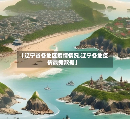 【辽宁省各地区疫情情况,辽宁各地疫情最新数据】
