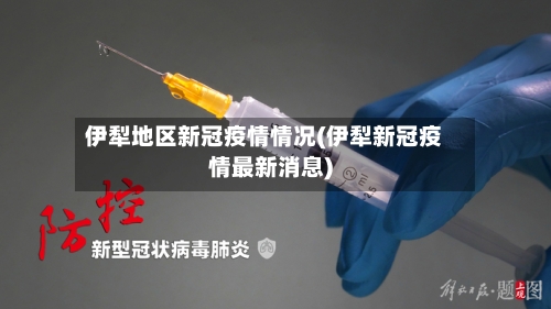 伊犁地区新冠疫情情况(伊犁新冠疫情最新消息)