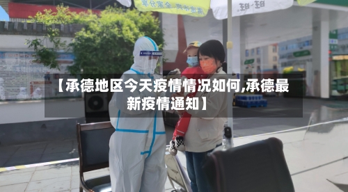 【承德地区今天疫情情况如何,承德最新疫情通知】-第2张图片