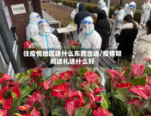 往疫情地区送什么东西合适/疫情期间送礼送什么好