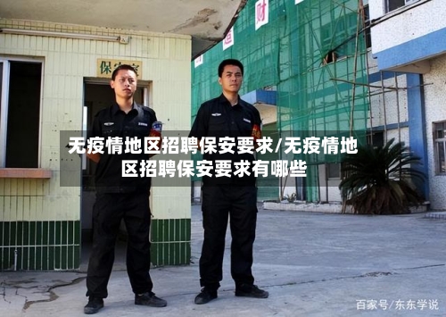 无疫情地区招聘保安要求/无疫情地区招聘保安要求有哪些-第3张图片
