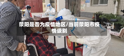 荥阳是否为疫情地区/当前荥阳市疫情级别-第2张图片