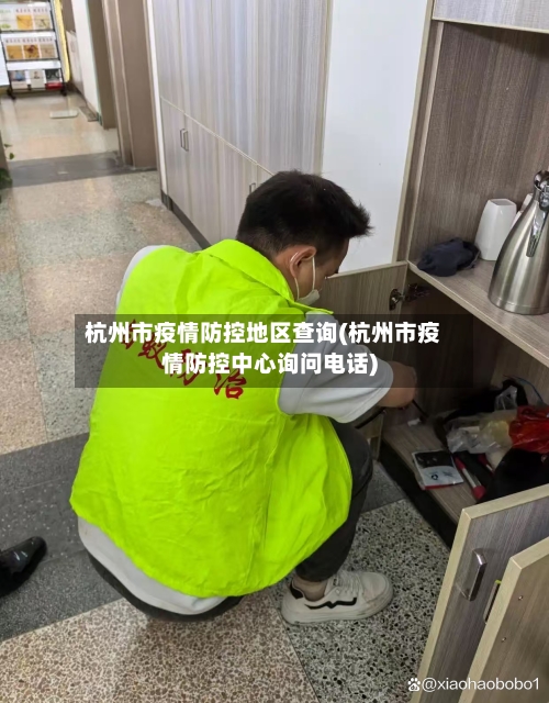 杭州市疫情防控地区查询(杭州市疫情防控中心询问电话)