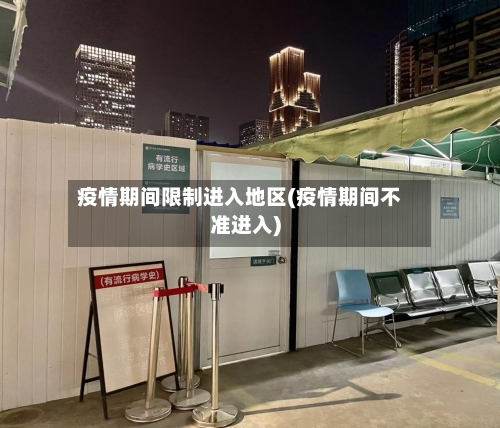 疫情期间限制进入地区(疫情期间不准进入)-第2张图片