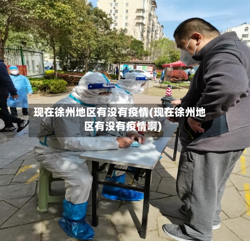 现在徐州地区有没有疫情(现在徐州地区有没有疫情啊)