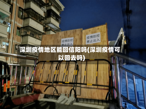 深圳疫情地区能回信阳吗(深圳疫情可以回去吗)