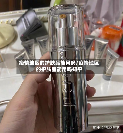 疫情地区的护肤品能用吗/疫情地区的护肤品能用吗知乎-第3张图片