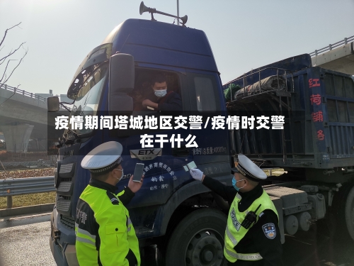 疫情期间塔城地区交警/疫情时交警在干什么-第2张图片