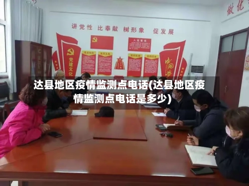 达县地区疫情监测点电话(达县地区疫情监测点电话是多少)-第3张图片
