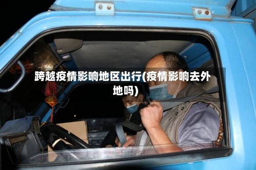 跨越疫情影响地区出行(疫情影响去外地吗)-第2张图片