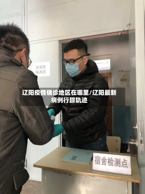 辽阳疫情确诊地区在哪里/辽阳最新病例行踪轨迹-第2张图片