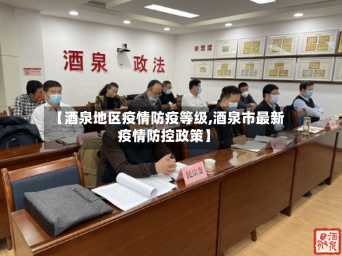 【酒泉地区疫情防疫等级,酒泉市最新疫情防控政策】