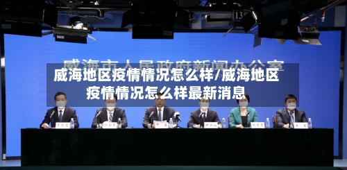 威海地区疫情情况怎么样/威海地区疫情情况怎么样最新消息-第2张图片