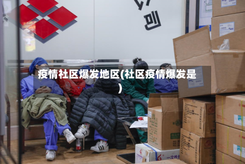 疫情社区爆发地区(社区疫情爆发是)-第2张图片
