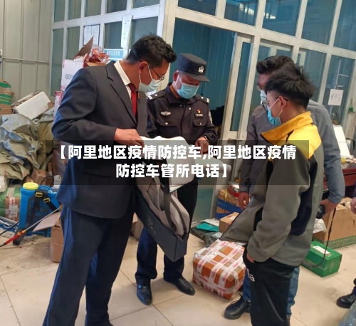 【阿里地区疫情防控车,阿里地区疫情防控车管所电话】