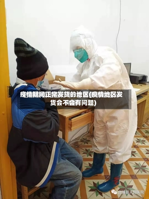 疫情期间正常发货的地区(疫情地区发货会不会有问题)-第3张图片