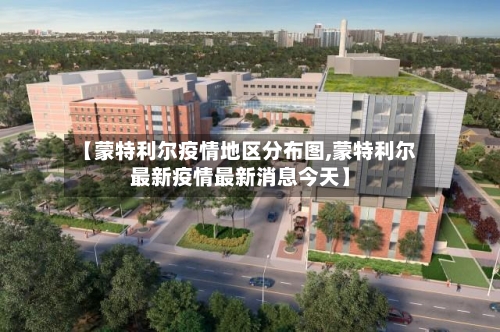 【蒙特利尔疫情地区分布图,蒙特利尔最新疫情最新消息今天】-第2张图片